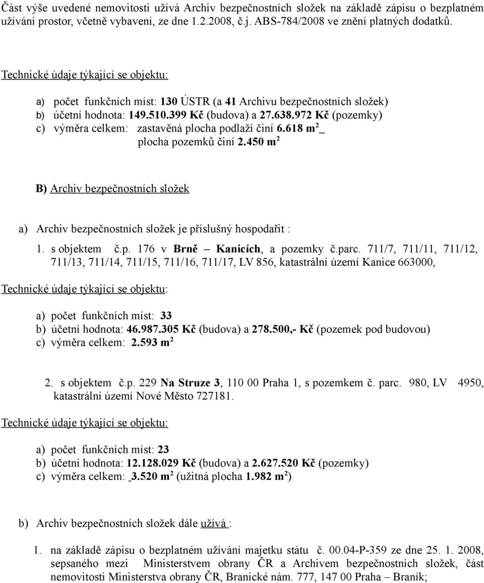 618 m 2 plocha pozemků činí 2.450 m 2 B) Archiv bezpečnostních složek a) Archiv bezpečnostních složek je příslušný hospodařit : 1. s objektem č.p. 176 v Brně Kanicích, a pozemky č.parc.