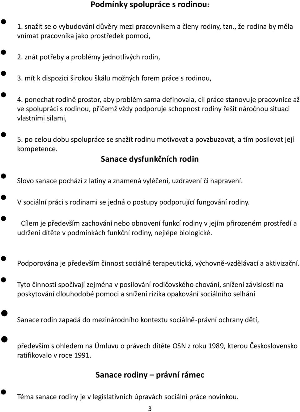 ponechat rodině prostor, aby problém sama definovala, cíl práce stanovuje pracovnice až ve spolupráci s rodinou, přičemž vždy podporuje schopnost rodiny řešit náročnou situaci vlastními silami, 5.