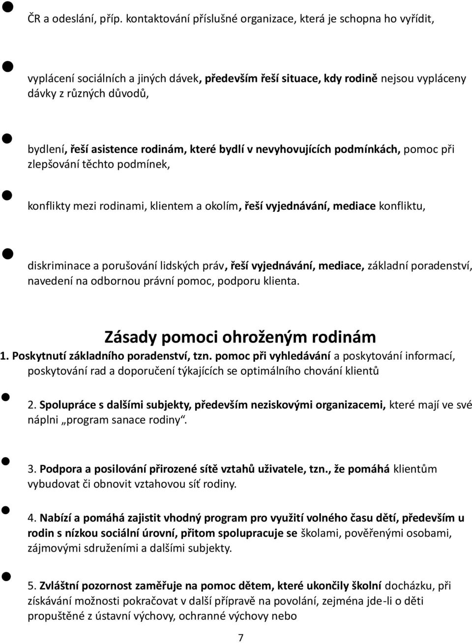 asistence rodinám, které bydlí v nevyhovujících podmínkách, pomoc při zlepšování těchto podmínek, konflikty mezi rodinami, klientem a okolím, řeší vyjednávání, mediace konfliktu, diskriminace a