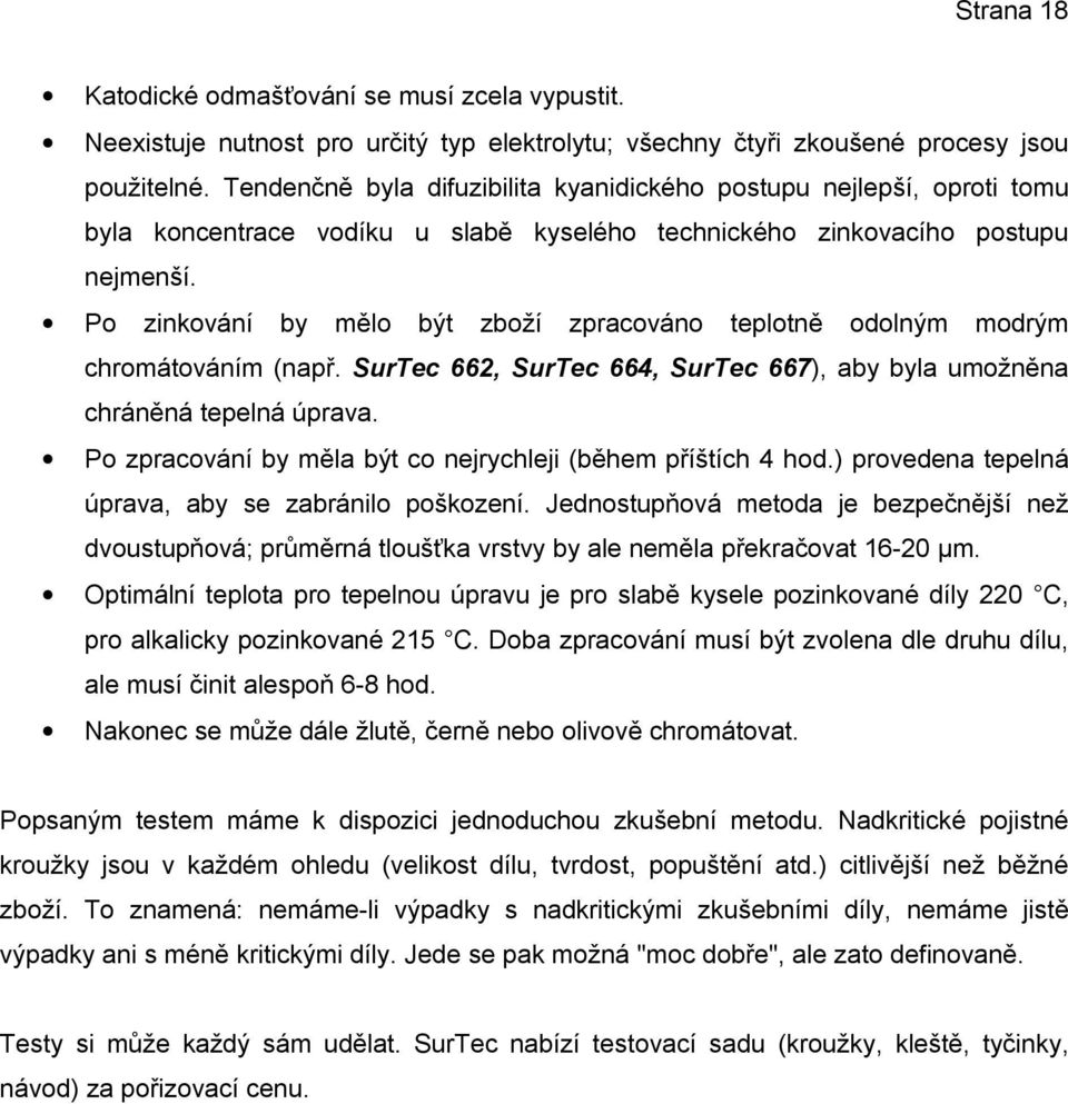 Po zinkování by mělo být zboží zpracováno teplotně odolným modrým chromátováním (např. SurTec 662, SurTec 664, SurTec 667), aby byla umožněna chráněná tepelná úprava.