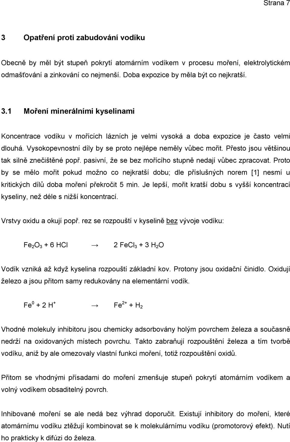 Vysokopevnostní díly by se proto nejlépe neměly vůbec mořit. Přesto jsou většinou tak silně znečištěné popř. pasivní, že se bez mořícího stupně nedají vůbec zpracovat.