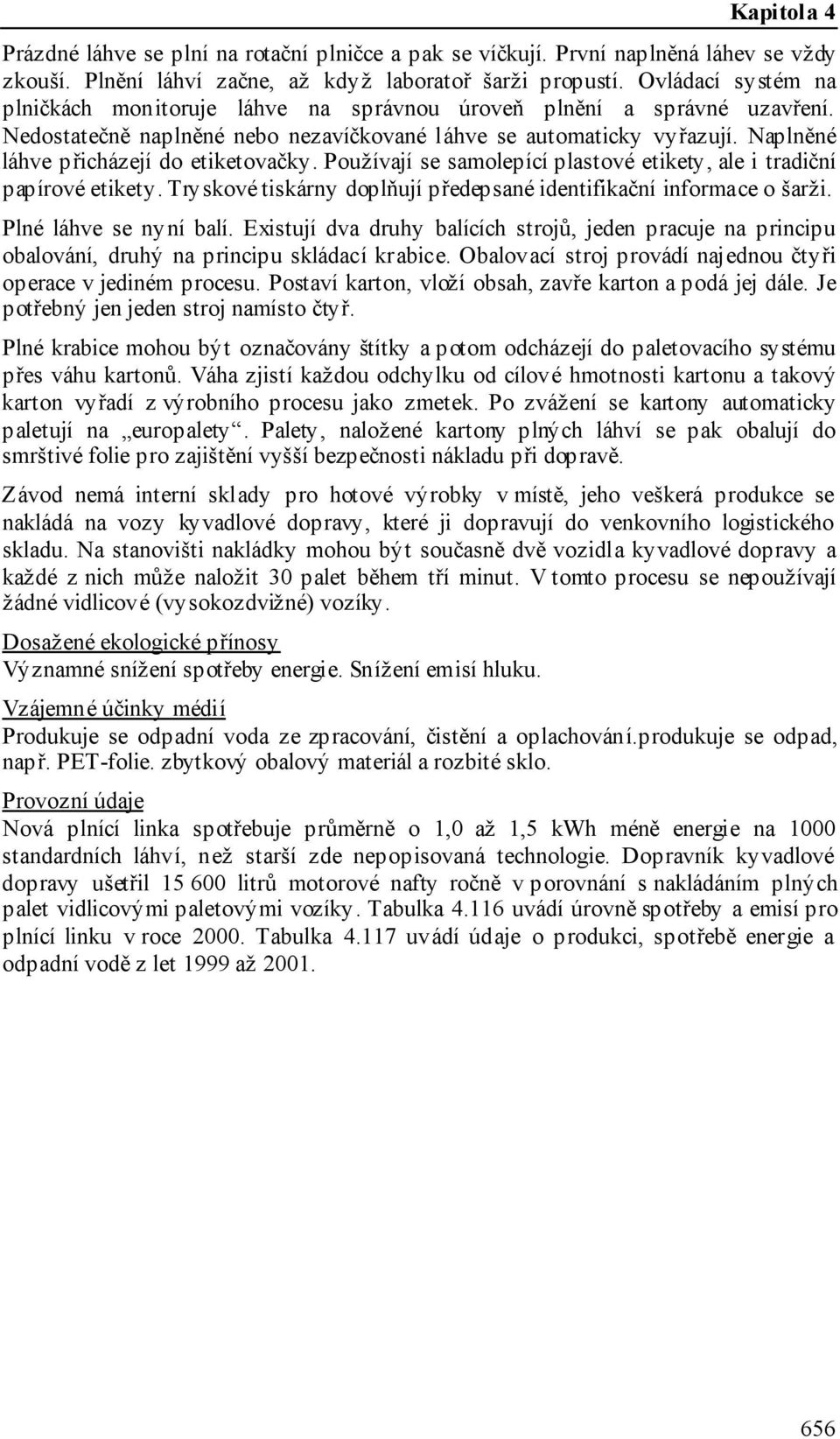 Naplněné láhve přicházejí do etiketovačky. Používají se samolepící plastové etikety, ale i tradiční papírové etikety. Tryskové tiskárny doplňují předepsané identifikační informace o šarži.