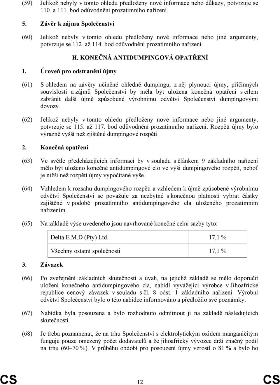 KONEČNÁ ANTIDUMPINGOVÁ OPATŘENÍ (61) S ohledem na závěry učiněné ohledně dumpingu, z něj plynoucí újmy, příčinných souvislostí a zájmů Společenství by měla být uložena konečná opatření s cílem