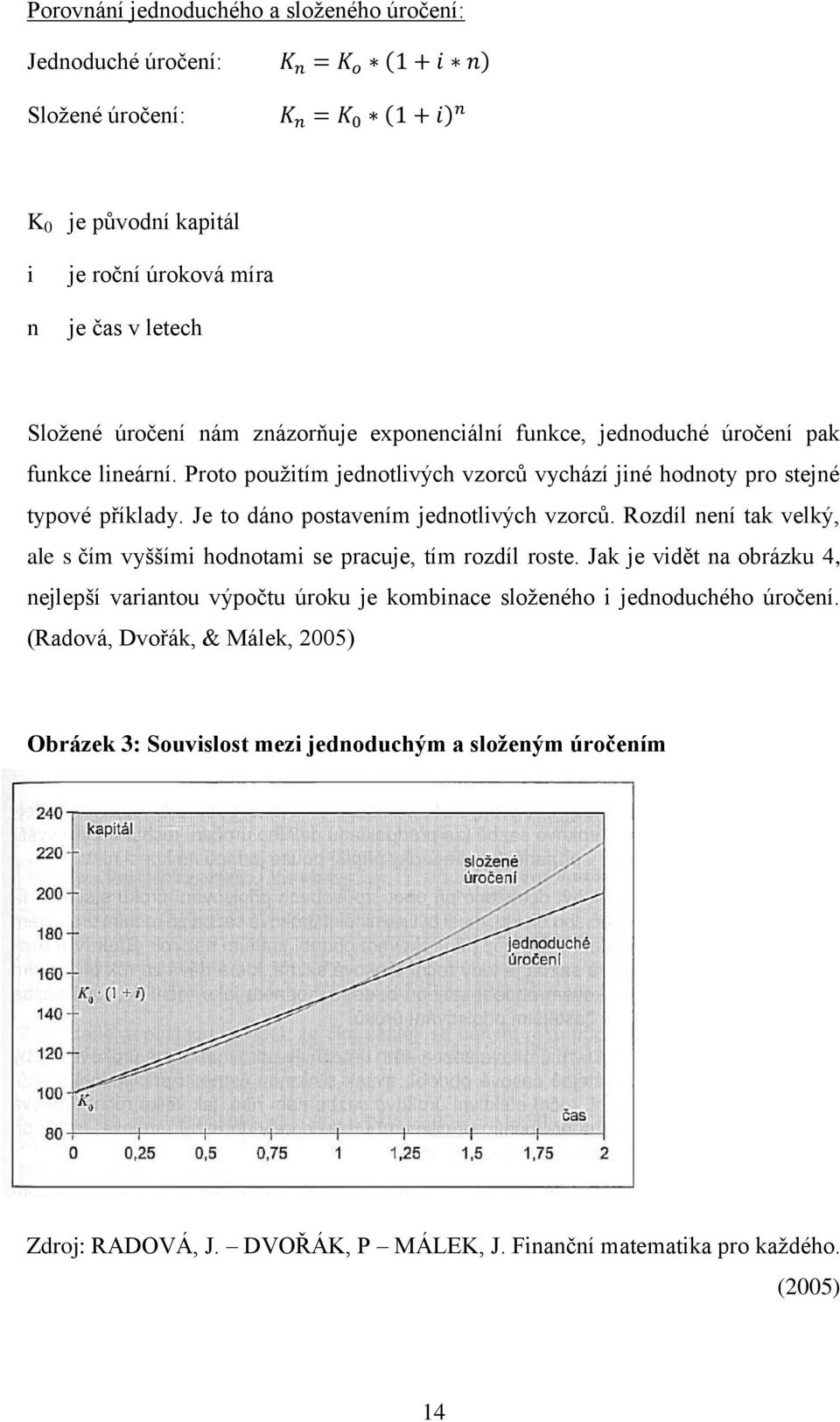 Je to dáno postavením jednotlivých vzorců. Rozdíl není tak velký, ale s čím vyššími hodnotami se pracuje, tím rozdíl roste.