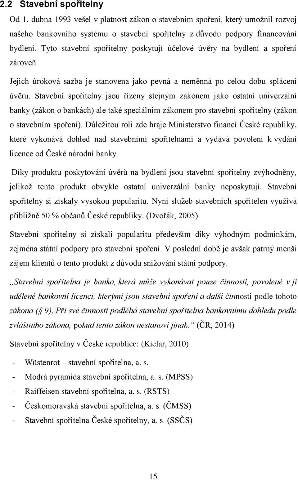 Stavební spořitelny jsou řízeny stejným zákonem jako ostatní univerzální banky (zákon o bankách) ale také speciálním zákonem pro stavební spořitelny (zákon o stavebním spoření).