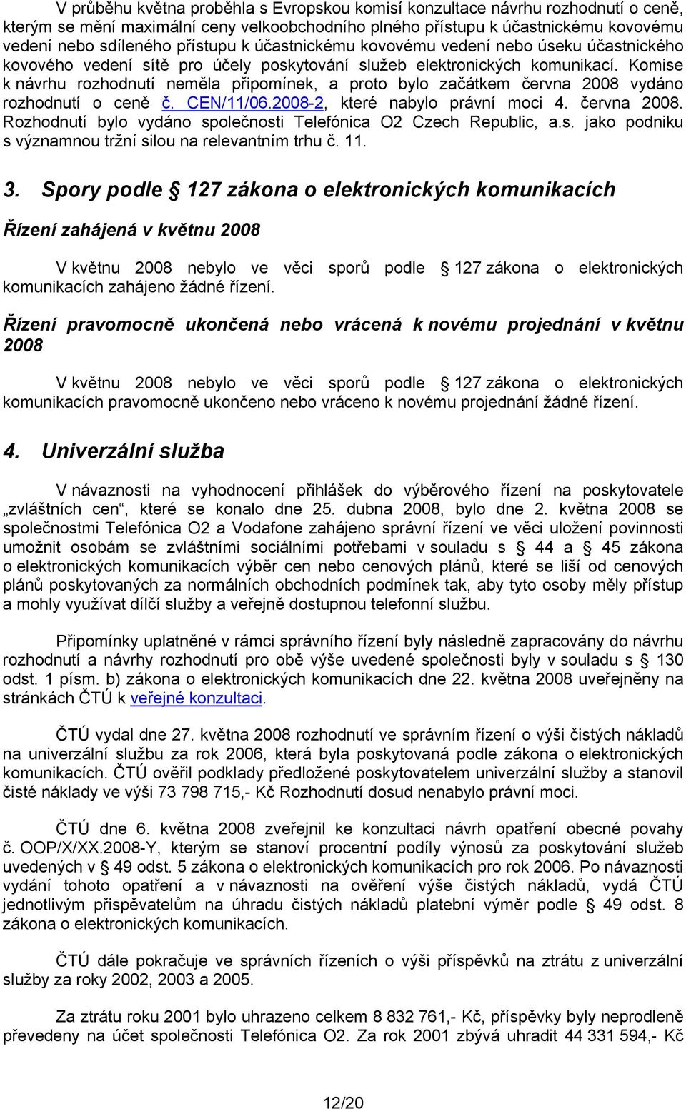 Komise k návrhu rozhodnutí neměla připomínek, a proto bylo začátkem června 2008 vydáno rozhodnutí o ceně č. CEN/11/06.2008-2, které nabylo právní moci 4. června 2008. Rozhodnutí bylo vydáno společnosti Telefónica O2 Czech Republic, a.