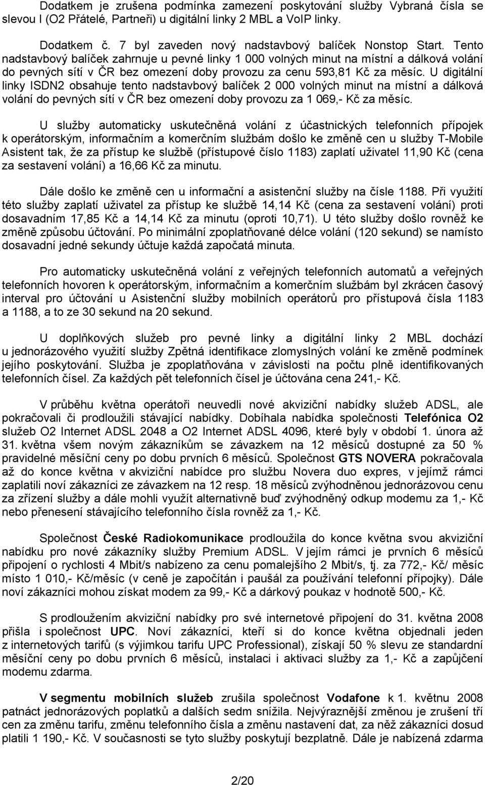 Tento nadstavbový balíček zahrnuje u pevné linky 1 000 volných minut na místní a dálková volání do pevných sítí v ČR bez omezení doby provozu za cenu 593,81 Kč za měsíc.