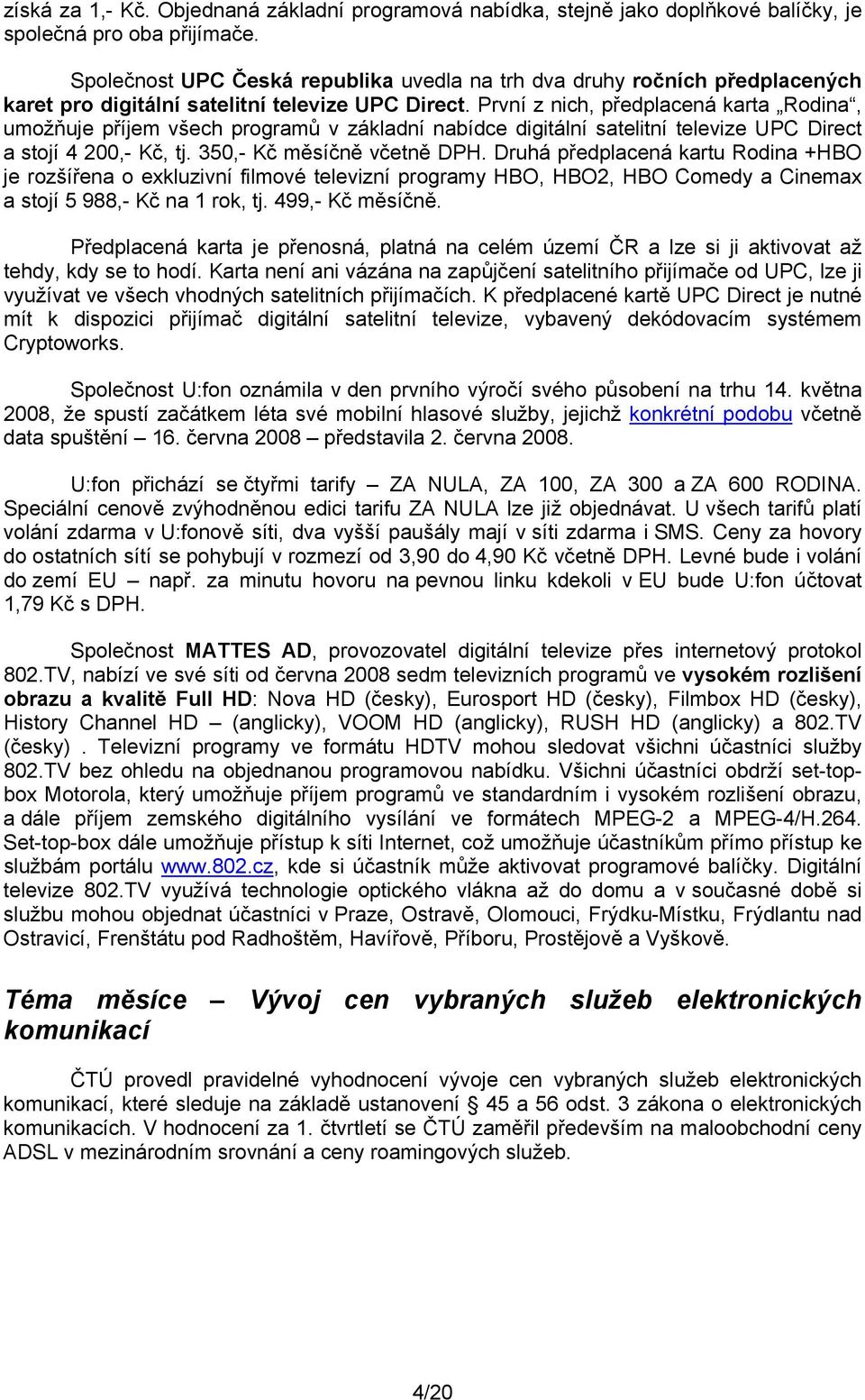 První z nich, předplacená karta Rodina, umožňuje příjem všech programů v základní nabídce digitální satelitní televize UPC Direct a stojí 4 200,- Kč, tj. 350,- Kč měsíčně včetně DPH.