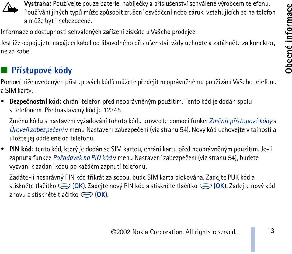 Jestli¾e odpojujete napájecí kabel od libovolného pøíslu¹enství, v¾dy uchopte a zatáhnìte za konektor, ne za kabel.