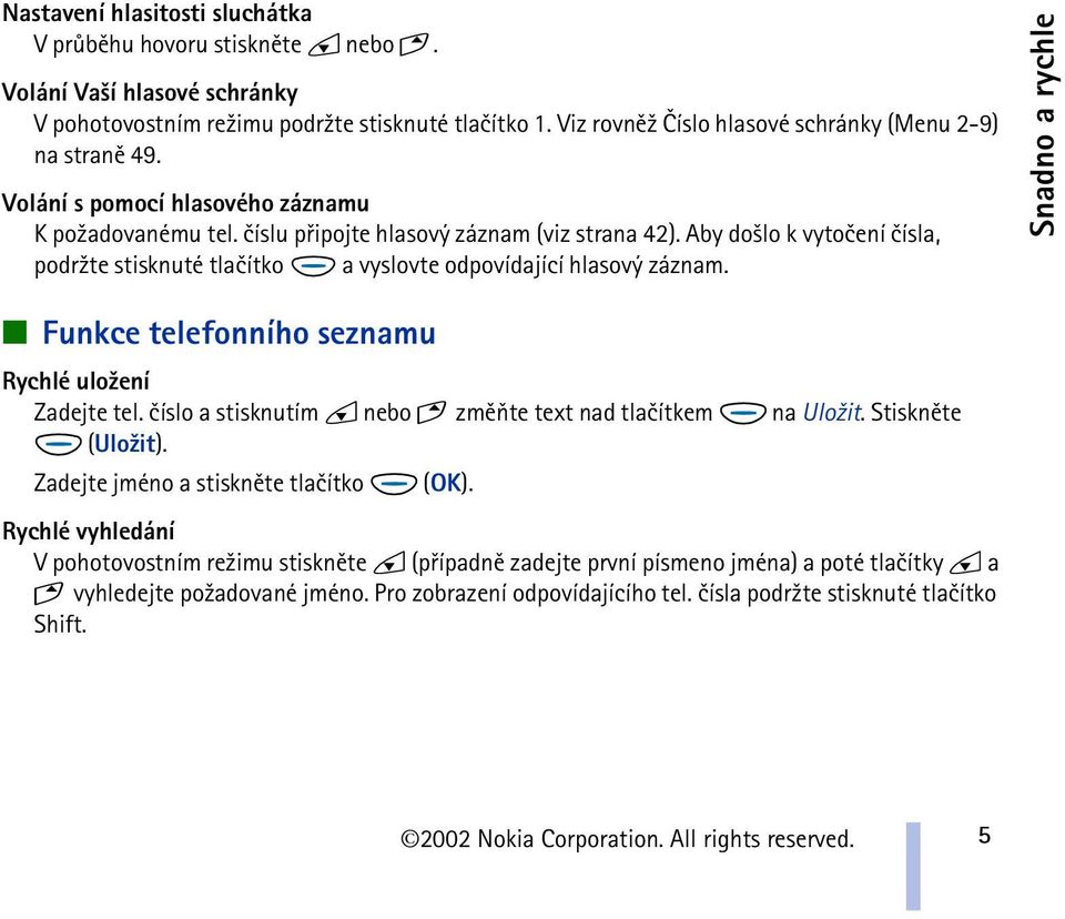 Aby do¹lo k vytoèení èísla, podr¾te stisknuté tlaèítko a vyslovte odpovídající hlasový záznam. Snadno a rychle Funkce telefonního seznamu Rychlé ulo¾ení Zadejte tel.