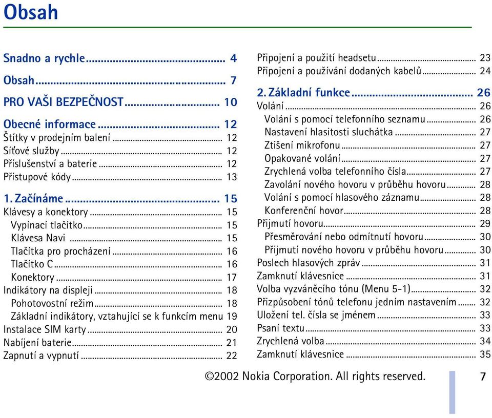 .. 18 Základní indikátory, vztahující se k funkcím menu 19 Instalace SIM karty... 20 Nabíjení baterie... 21 Zapnutí a vypnutí... 22 Pøipojení a pou¾ití headsetu.