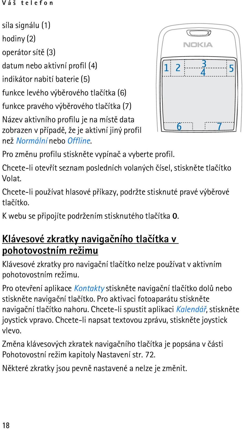 Chcete-li otevøít seznam posledních volaných èísel, stisknìte tlaèítko Volat. Chcete-li pou¾ívat hlasové pøíkazy, podr¾te stisknuté pravé výbìrové tlaèítko.