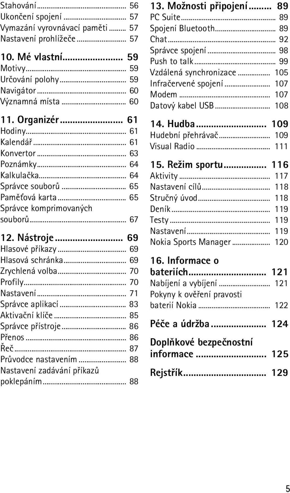 .. 69 Hlasové pøíkazy... 69 Hlasová schránka... 69 Zrychlená volba... 70 Profily... 70 Nastavení... 71 Správce aplikací... 83 Aktivaèní klíèe... 85 Správce pøístroje... 86 Pøenos... 86 Øeè.