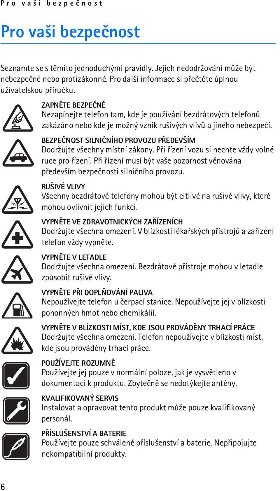 ZAPNÌTE BEZPEÈNÌ Nezapínejte telefon tam, kde je pou¾ívání bezdrátových telefonù zakázáno nebo kde je mo¾ný vznik ru¹ivých vlivù a jiného nebezpeèí.