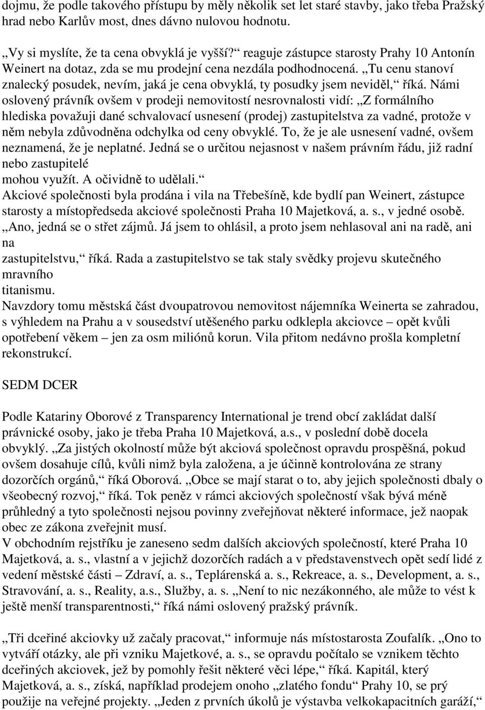 Námi oslovený právník ovšem v prodeji nemovitostí nesrovnalosti vidí: Z formálního hlediska považuji dané schvalovací usnesení (prodej) zastupitelstva za vadné, protože v něm nebyla zdůvodněna