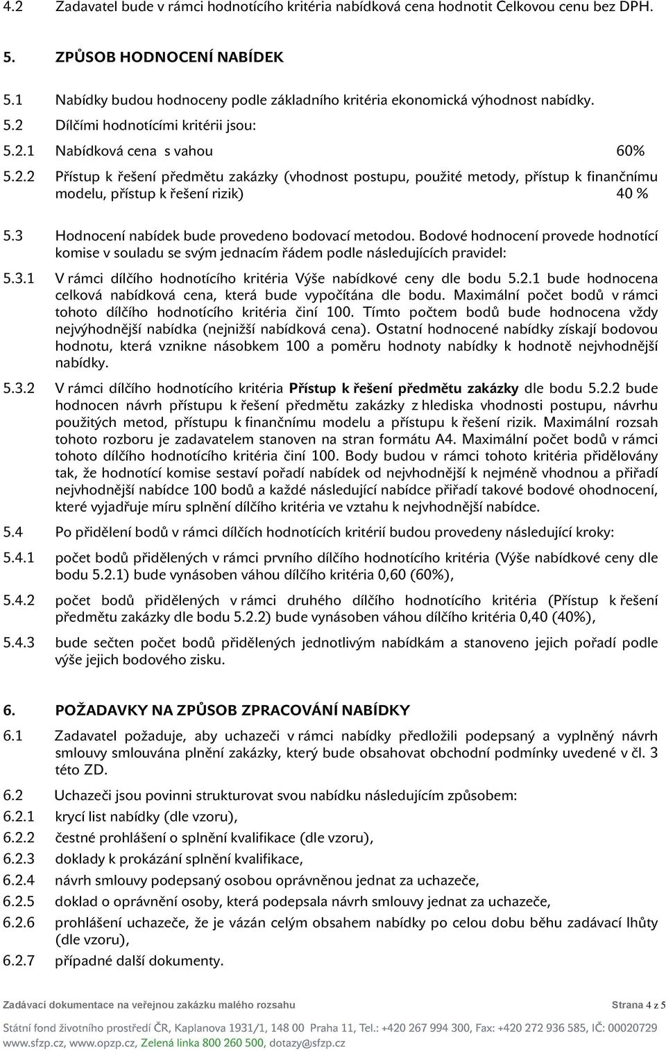 Dílčími hodnotícími kritérii jsou: 5.2.1 Nabídková cena s vahou 60% 5.2.2 Přístup k řešení předmětu zakázky (vhodnost postupu, použité metody, přístup k finančnímu modelu, přístup k řešení rizik) 40 % 5.