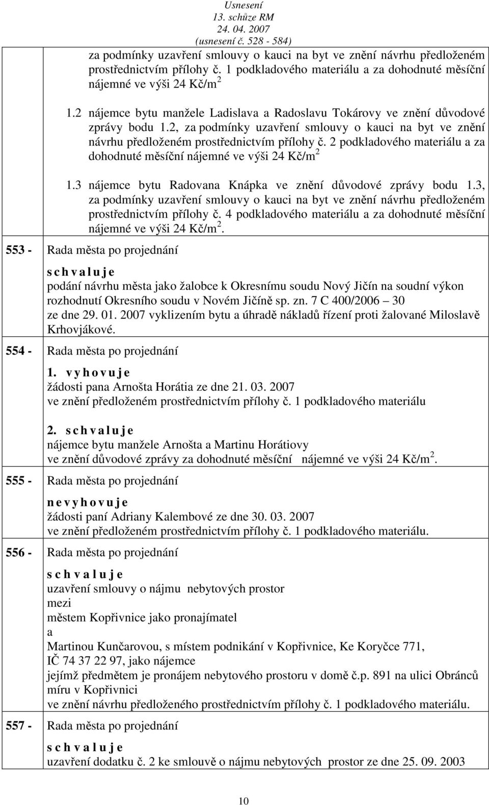 2 podkldového mteriálu z dohodnuté měsíční nájemné ve výši 24 Kč/m 2 1.3 nájemce bytu Rdovn Knápk ve znění důvodové zprávy bodu 1.