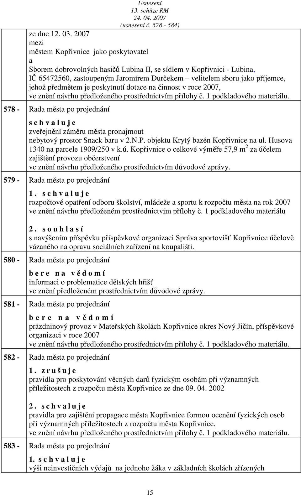 poskytnutí dotce n činnost v roce 2007, ve znění návrhu předloženého prostřednictvím přílohy č. 1 podkldového mteriálu.