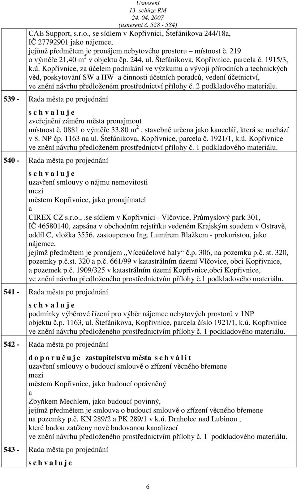 Kopřivnice, z účelem podnikání ve výzkumu vývoji přírodních technických věd, poskytování SW HW činnosti účetních pordců, vedení účetnictví, ve znění návrhu předloženém prostřednictví přílohy č.