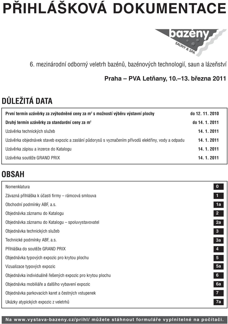 2010 Druhý termín uzávěrky za standardní ceny za m 2 do 14. 1. 2011 Uzávěrka technických služeb 14. 1. 2011 Uzávěrka objednávek staveb expozic a zaslání půdorysů s vyznačením přívodů elektřiny, vody a odpadu 14.