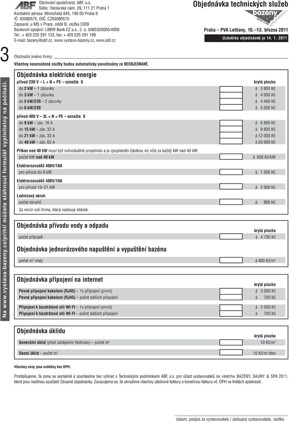 Objednávka elektrické energie přívod 230 V L + N + PE označte X do 2 kw 1 zásuvka do 3 kw 1 zásuvka do 5 kw/230 2 zásuvky do 6 kw/230 přívod 400 V 3L + N + PE označte X do 9 kw zás. 16 A do 15 kw zás.