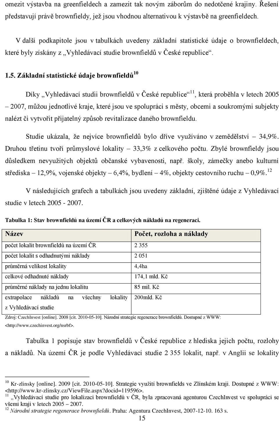 Základní statistické údaje brownfieldů 10 Díky Vyhledávací studii brownfieldů v České republice 11, která proběhla v letech 2005 2007, můţou jednotlivé kraje, které jsou ve spolupráci s městy, obcemi