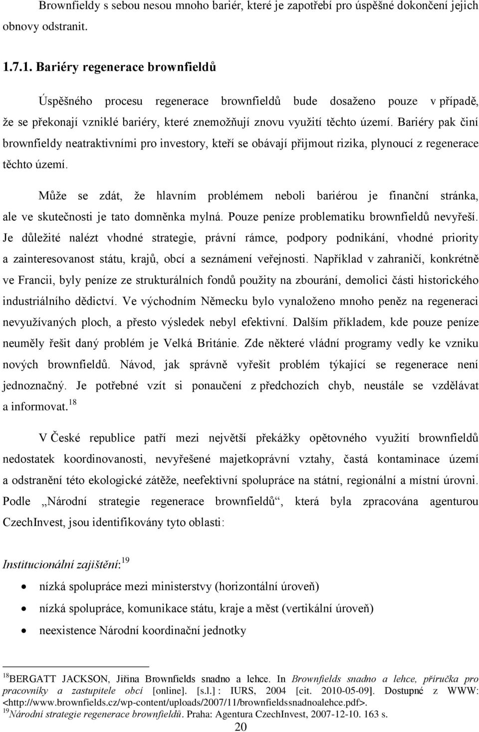 Bariéry pak činí brownfieldy neatraktivními pro investory, kteří se obávají přijmout rizika, plynoucí z regenerace těchto území.