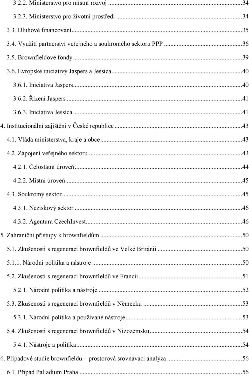 1. Vláda ministerstva, kraje a obce... 43 4.2. Zapojení veřejného sektoru... 43 4.2.1. Celostátní úroveň... 44 4.2.2. Místní úroveň... 45 4.3. Soukromý sektor... 45 4.3.1. Neziskový sektor... 46 4.3.2. Agentura CzechInvest.