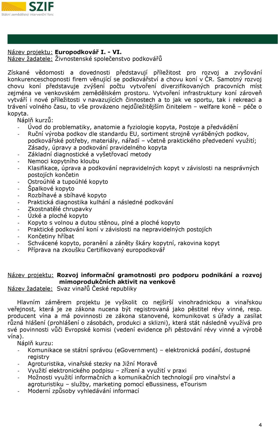 Samotný rozvoj chovu koní představuje zvýšení počtu vytvoření diverzifikovaných pracovních míst zejména ve venkovském zemědělském prostoru.