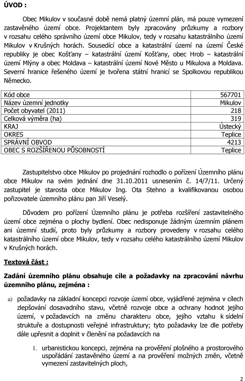 Sousedící obce a katastrální území na území České republiky je obec Košťany katastrální území Košťany, obec Hrob katastrální území Mlýny a obec Moldava katastrální území Nové Město u Mikulova a