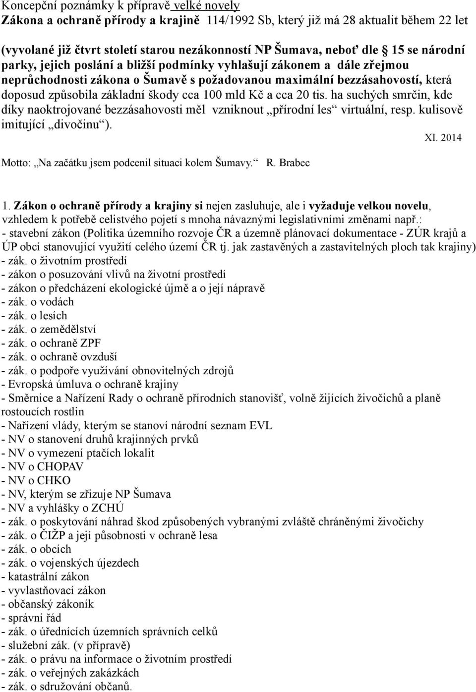 cca 100 mld Kč a cca 20 tis. ha suchých smrčin, kde díky naoktrojované bezzásahovosti měl vzniknout přírodní les virtuální, resp. kulisově imitující divočinu ). XI.