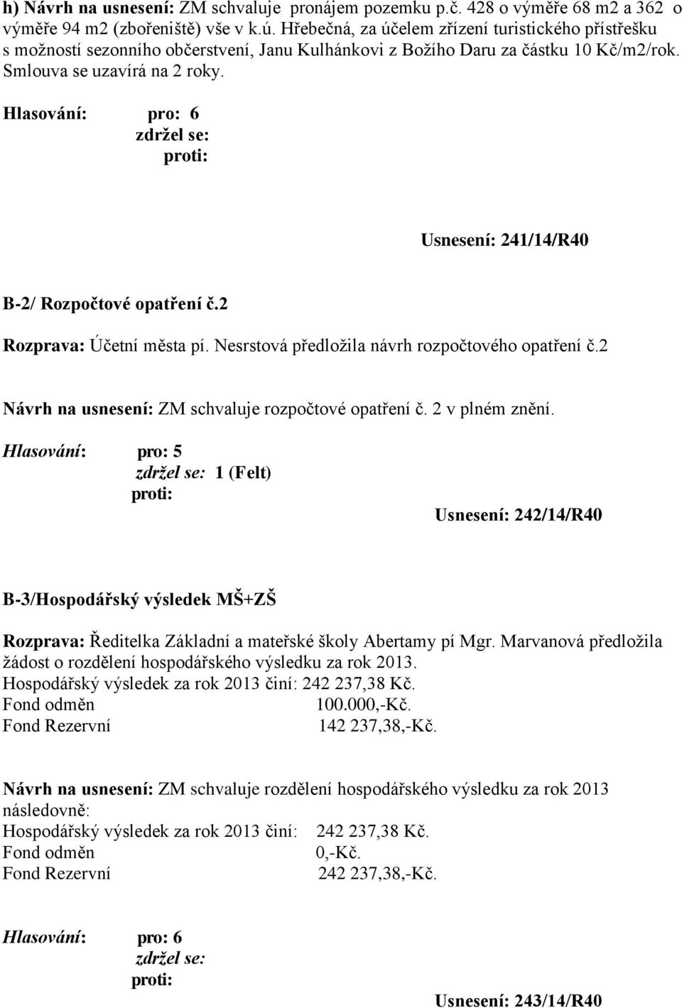 Usnesení: 241/14/R40 B-2/ Rozpočtové opatření č.2 Rozprava: Účetní města pí. Nesrstová předložila návrh rozpočtového opatření č.2 Návrh na usnesení: ZM schvaluje rozpočtové opatření č.