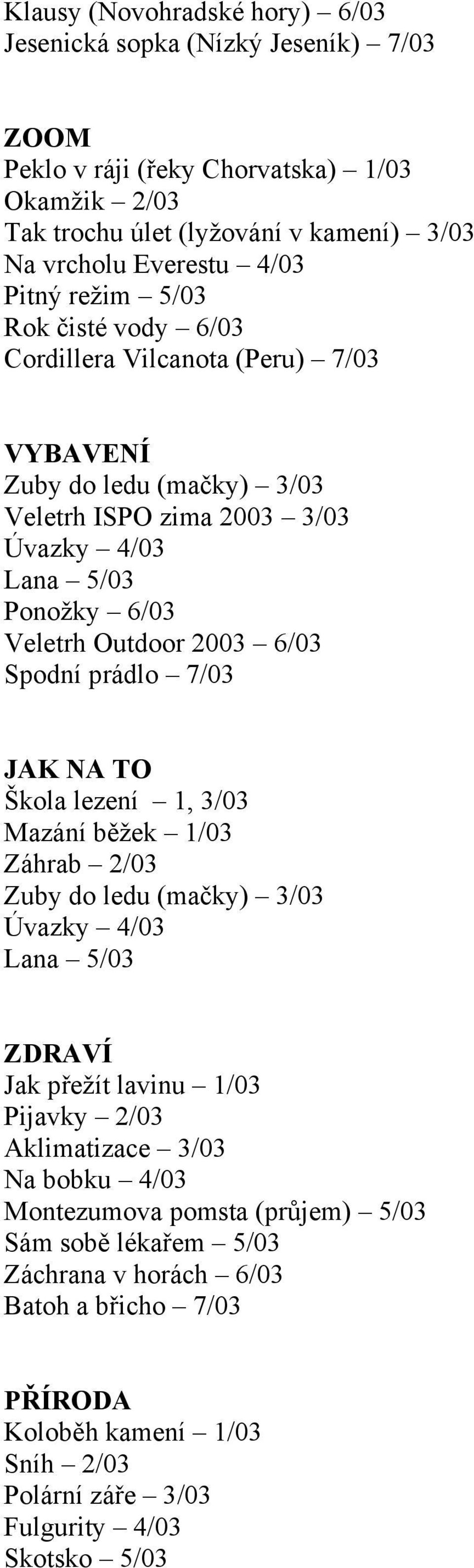 6/03 Spodní prádlo 7/03 JAK NA TO Škola lezení 1, 3/03 Mazání běžek 1/03 Záhrab 2/03 Zuby do ledu (mačky) 3/03 Úvazky 4/03 Lana 5/03 ZDRAVÍ Jak přežít lavinu 1/03 Pijavky 2/03 Aklimatizace