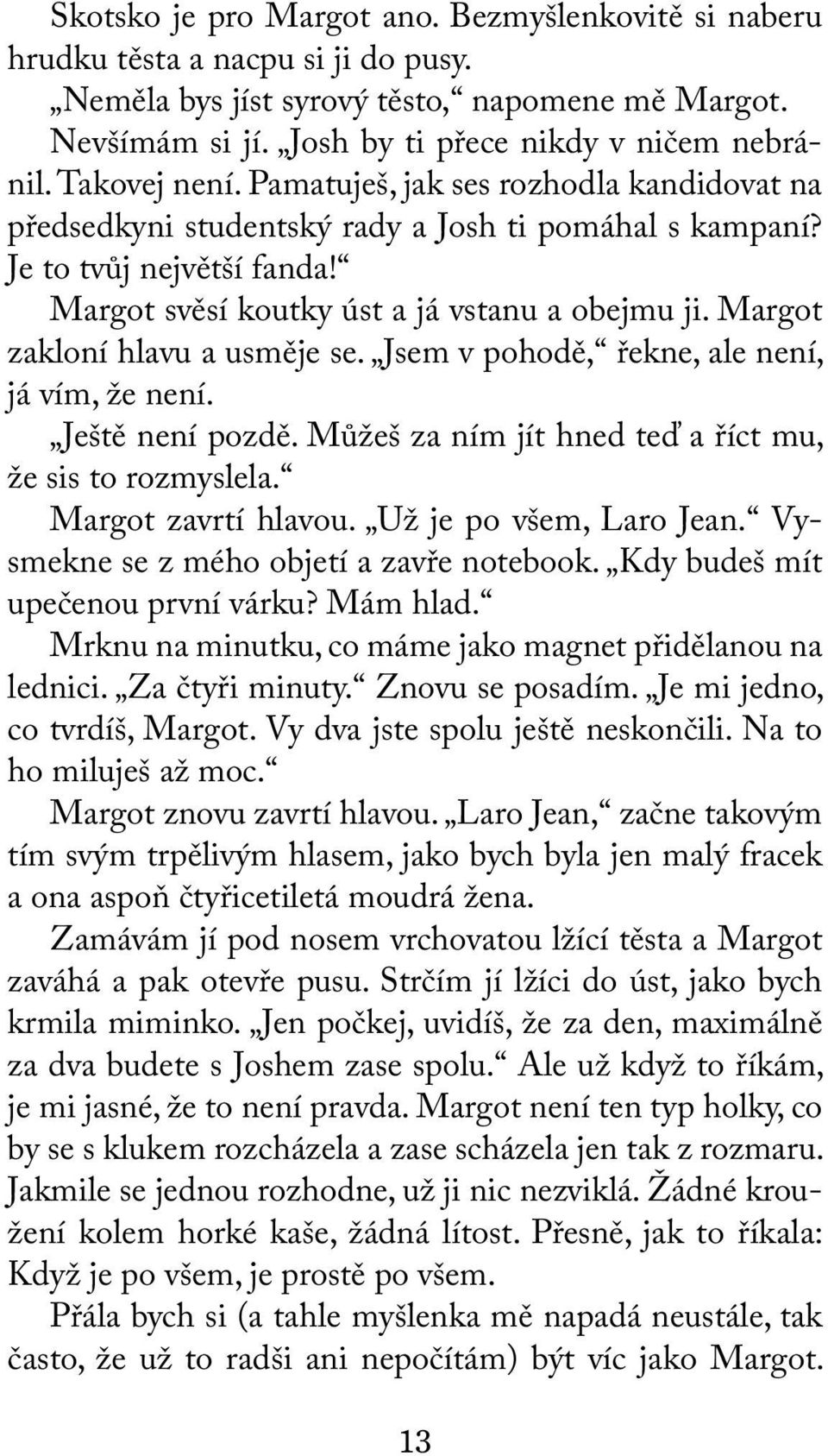 Margot zakloní hlavu a usměje se. Jsem v pohodě, řekne, ale není, já vím, že není. Ještě není pozdě. Můžeš za ním jít hned teď a říct mu, že sis to rozmyslela. Margot zavrtí hlavou.