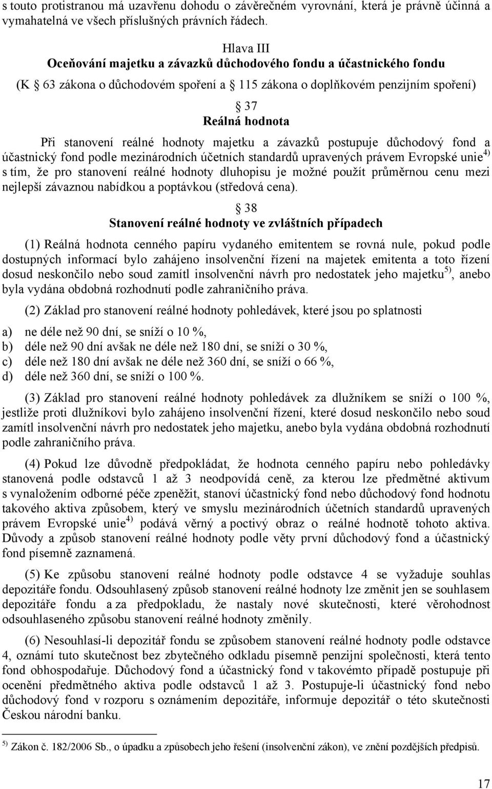 hodnoty majetku a závazků postupuje důchodový fond a účastnický fond podle mezinárodních účetních standardů upravených právem Evropské unie 4) s tím, že pro stanovení reálné hodnoty dluhopisu je