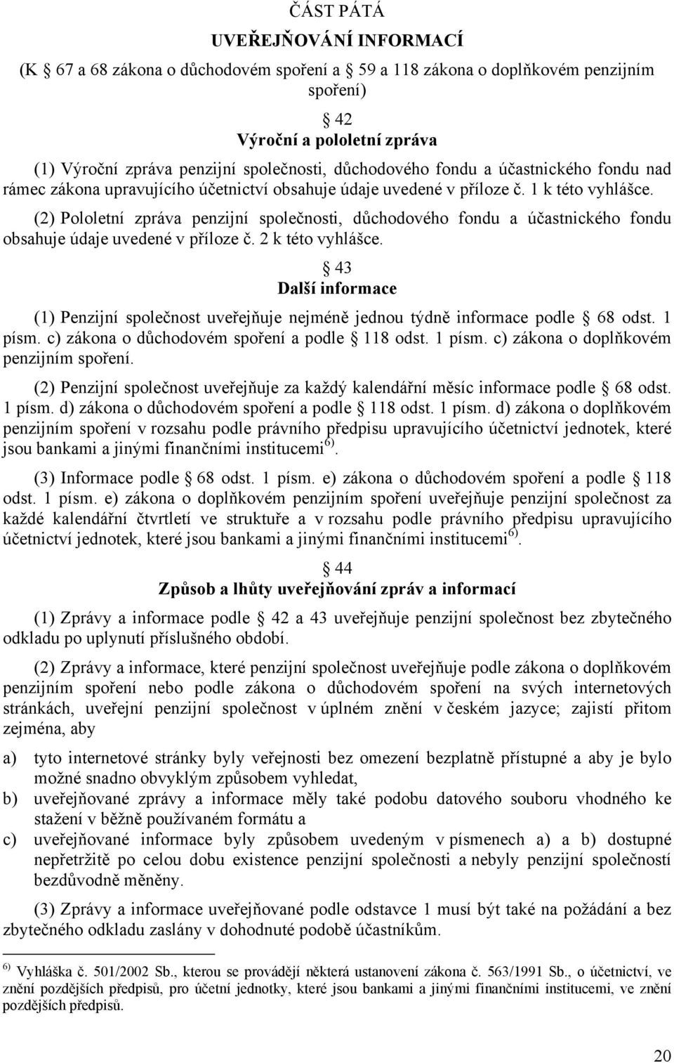 (2) Pololetní zpráva penzijní společnosti, důchodového fondu a účastnického fondu obsahuje údaje uvedené v příloze č. 2 k této vyhlášce.