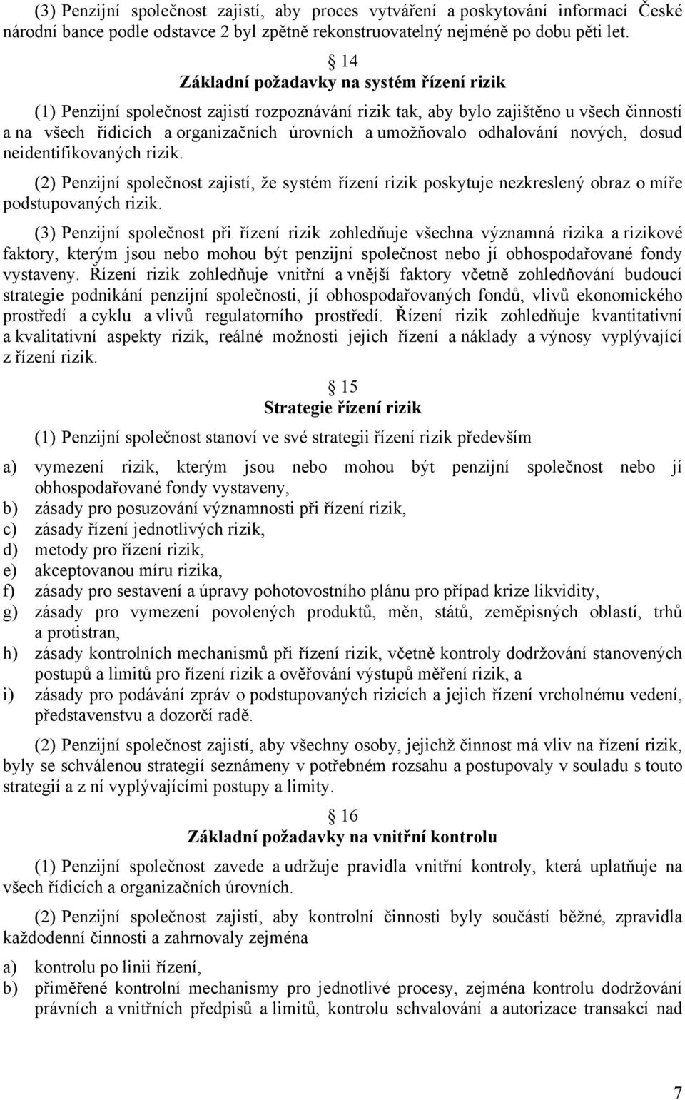 odhalování nových, dosud neidentifikovaných rizik. (2) Penzijní společnost zajistí, že systém řízení rizik poskytuje nezkreslený obraz o míře podstupovaných rizik.