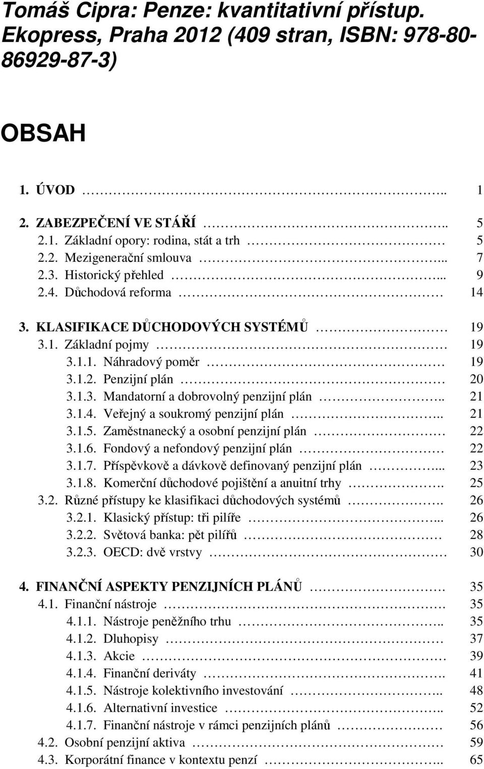 . 21 3.1.4. Veřejný a soukromý penzijní plán.. 21 3.1.5. Zaměstnanecký a osobní penzijní plán 22 3.1.6. Fondový a nefondový penzijní plán 22 3.1.7. Příspěvkově a dávkově definovaný penzijní plán.