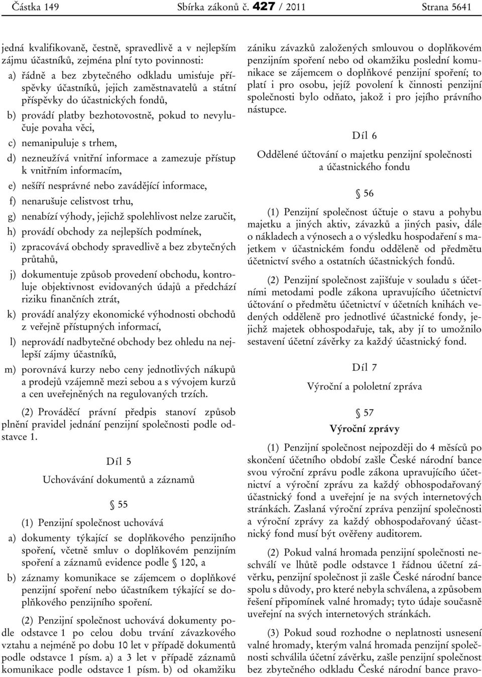 zaměstnavatelů a státní příspěvky do účastnických fondů, b) provádí platby bezhotovostně, pokud to nevylučuje povaha věci, c) nemanipuluje s trhem, d) nezneužívá vnitřní informace a zamezuje přístup