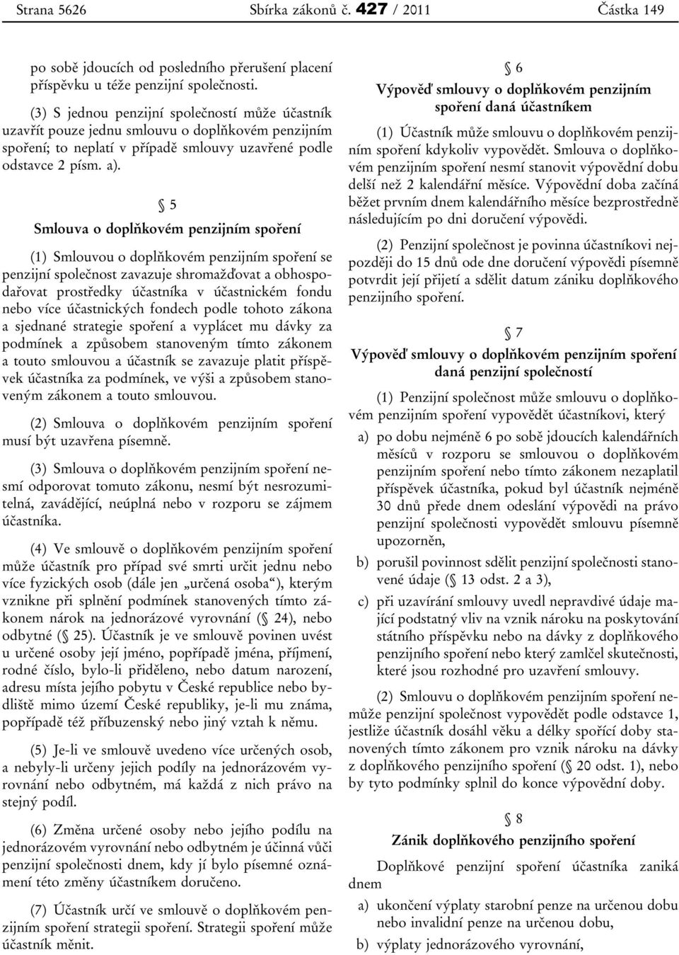 5 Smlouva o doplňkovém penzijním spoření (1) Smlouvou o doplňkovém penzijním spoření se penzijní společnost zavazuje shromažďovat a obhospodařovat prostředky účastníka v účastnickém fondu nebo více