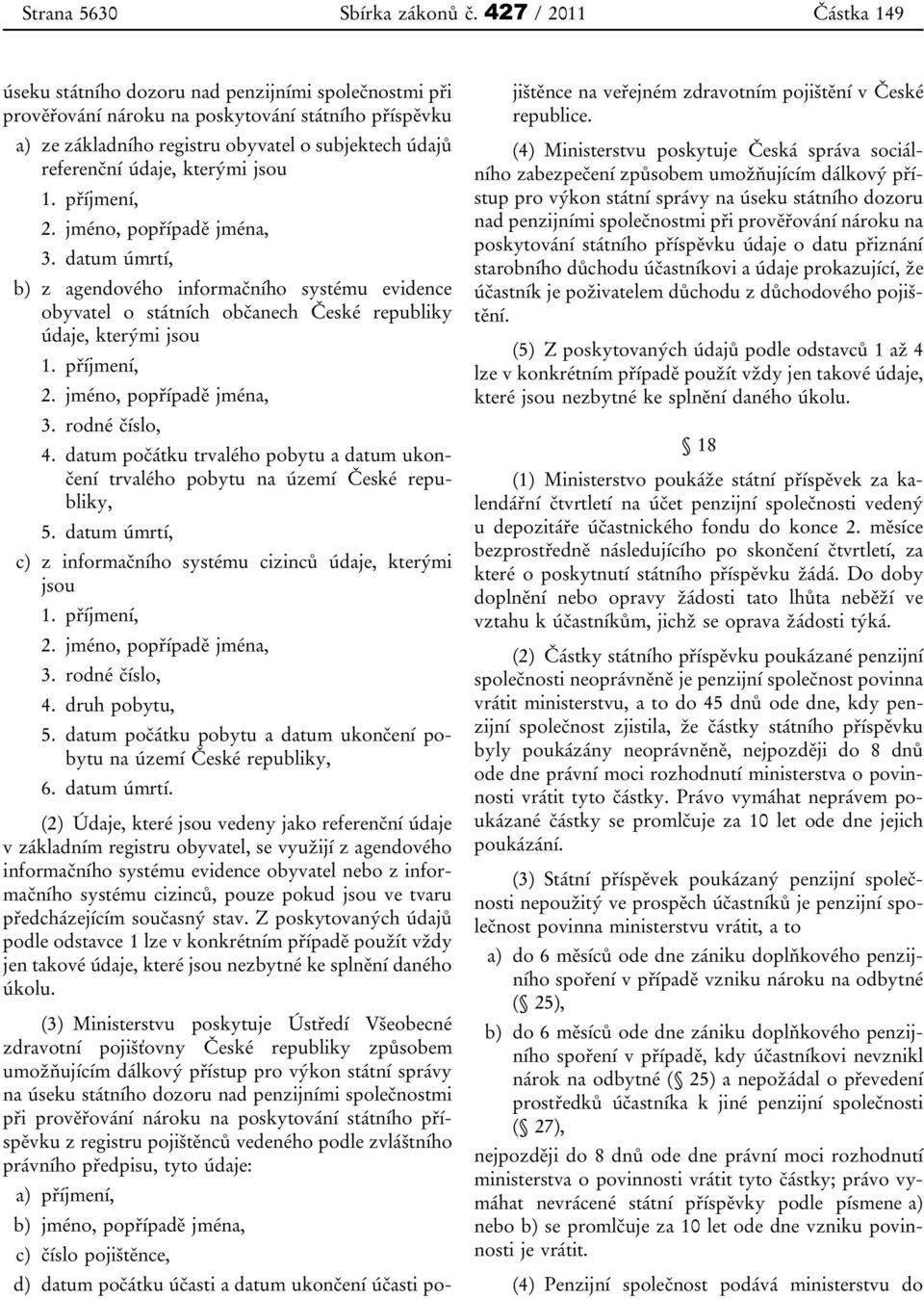 jsou 1. příjmení, 2. jméno, popřípadě jména, 3. datum úmrtí, b) z agendového informačního systému evidence obyvatel o státních občanech České republiky údaje, kterými jsou 1. příjmení, 2. jméno, popřípadě jména, 3. rodné číslo, 4.