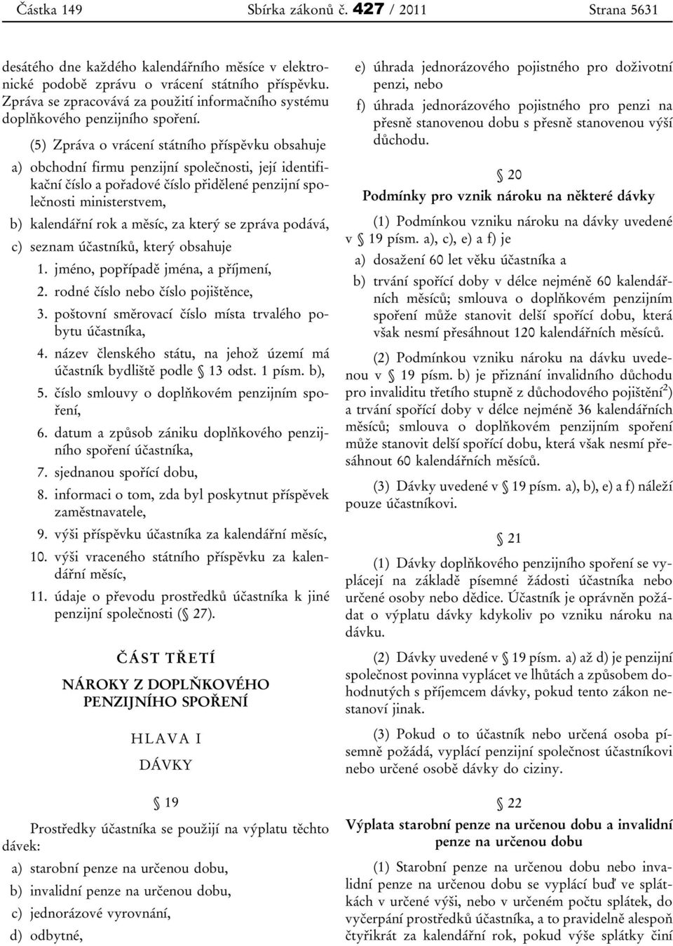 (5) Zpráva o vrácení státního příspěvku obsahuje a) obchodní firmu penzijní společnosti, její identifikační číslo a pořadové číslo přidělené penzijní společnosti ministerstvem, b) kalendářní rok a