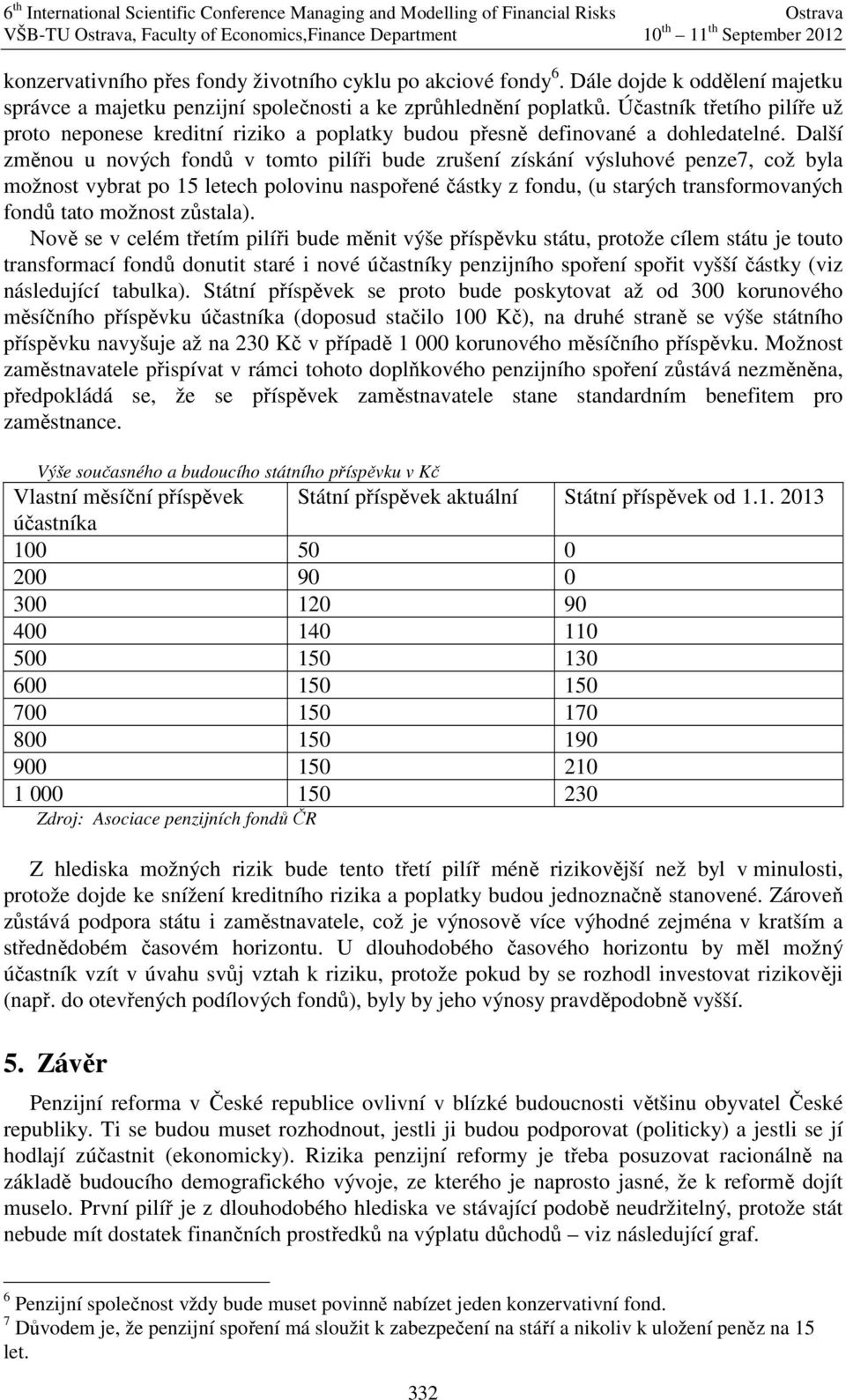 Další změnou u nových fondů v tomto pilíři bude zrušení získání výsluhové penze7, což byla možnost vybrat po 15 letech polovinu naspořené částky z fondu, (u starých transformovaných fondů tato