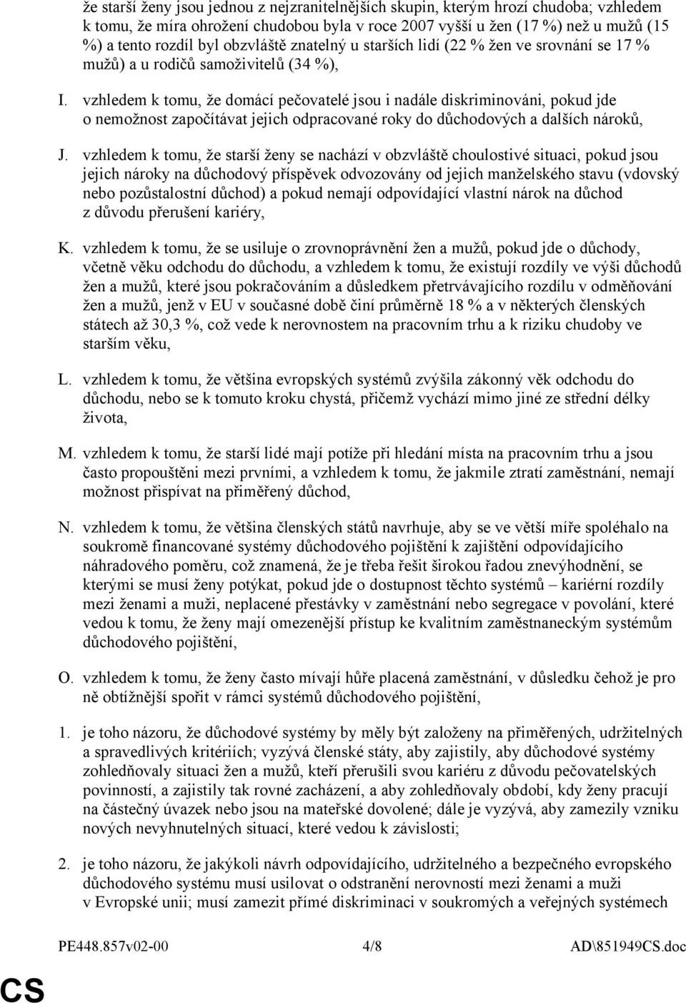 vzhledem k tomu, že domácí pečovatelé jsou i nadále diskriminováni, pokud jde o nemožnost započítávat jejich odpracované roky do důchodových a dalších nároků, J.