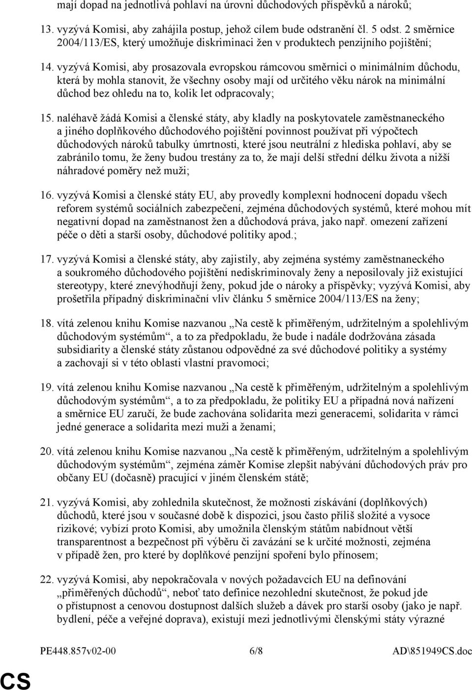 vyzývá Komisi, aby prosazovala evropskou rámcovou směrnici o minimálním důchodu, která by mohla stanovit, že všechny osoby mají od určitého věku nárok na minimální důchod bez ohledu na to, kolik let