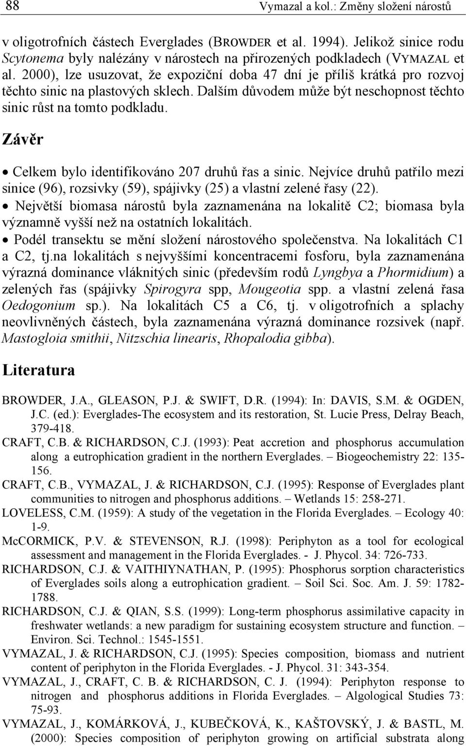 Závěr Celkem bylo identifikováno 207 druhů řas a sinic. Nejvíce druhů patřilo mezi sinice (96), rozsivky (59), spájivky (25) a vlastní zelené řasy (22).