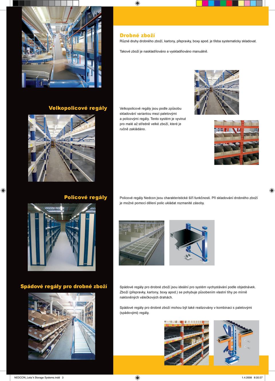 Tento systém je vyvinut pro malé až středně velké zboží, které je ručně zakládáno. Policové regály Policové regály Nedcon jsou charakteristické šíří funkčnosti.