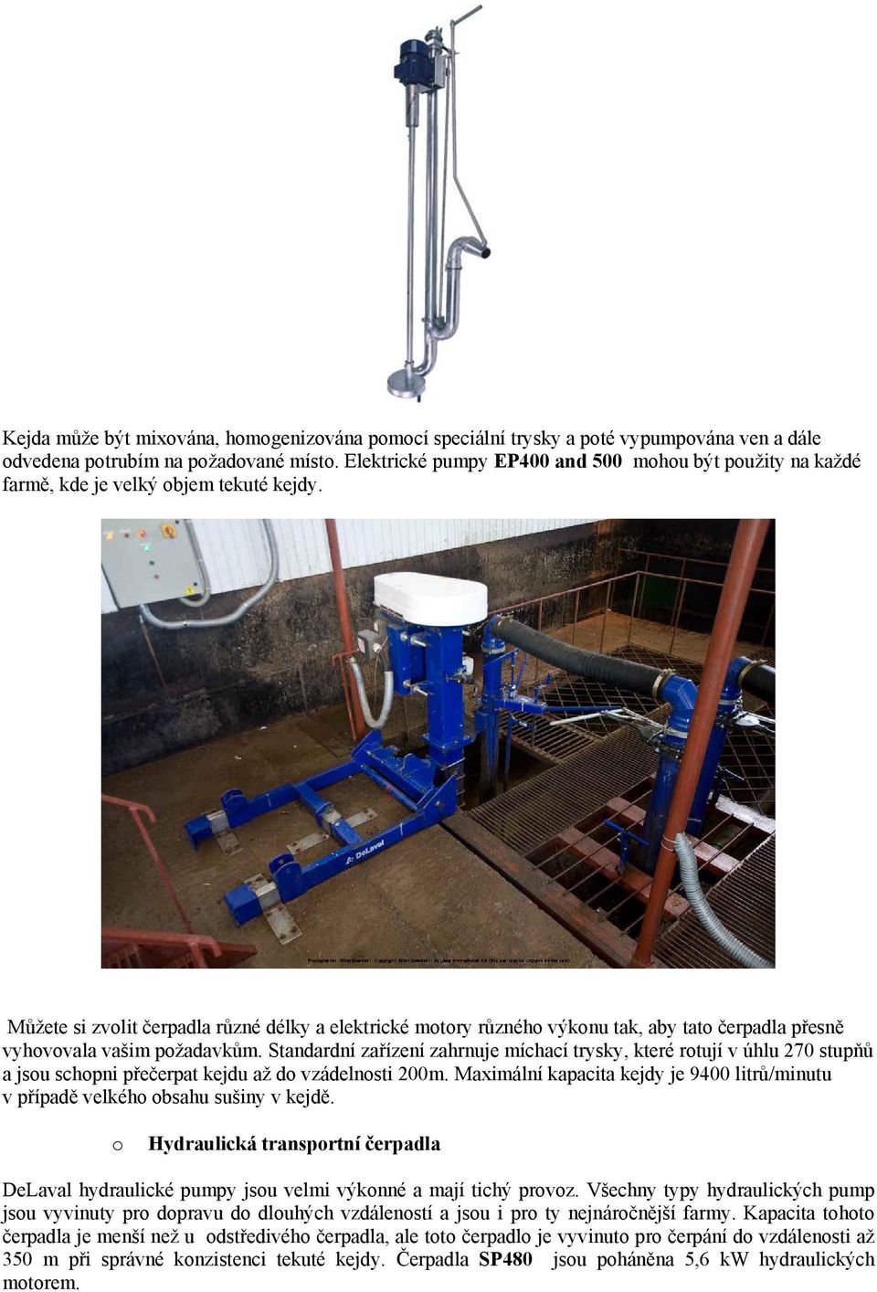 Můžete si zvolit čerpadla různé délky a elektrické motory různého výkonu tak, aby tato čerpadla přesně vyhovovala vašim požadavkům.