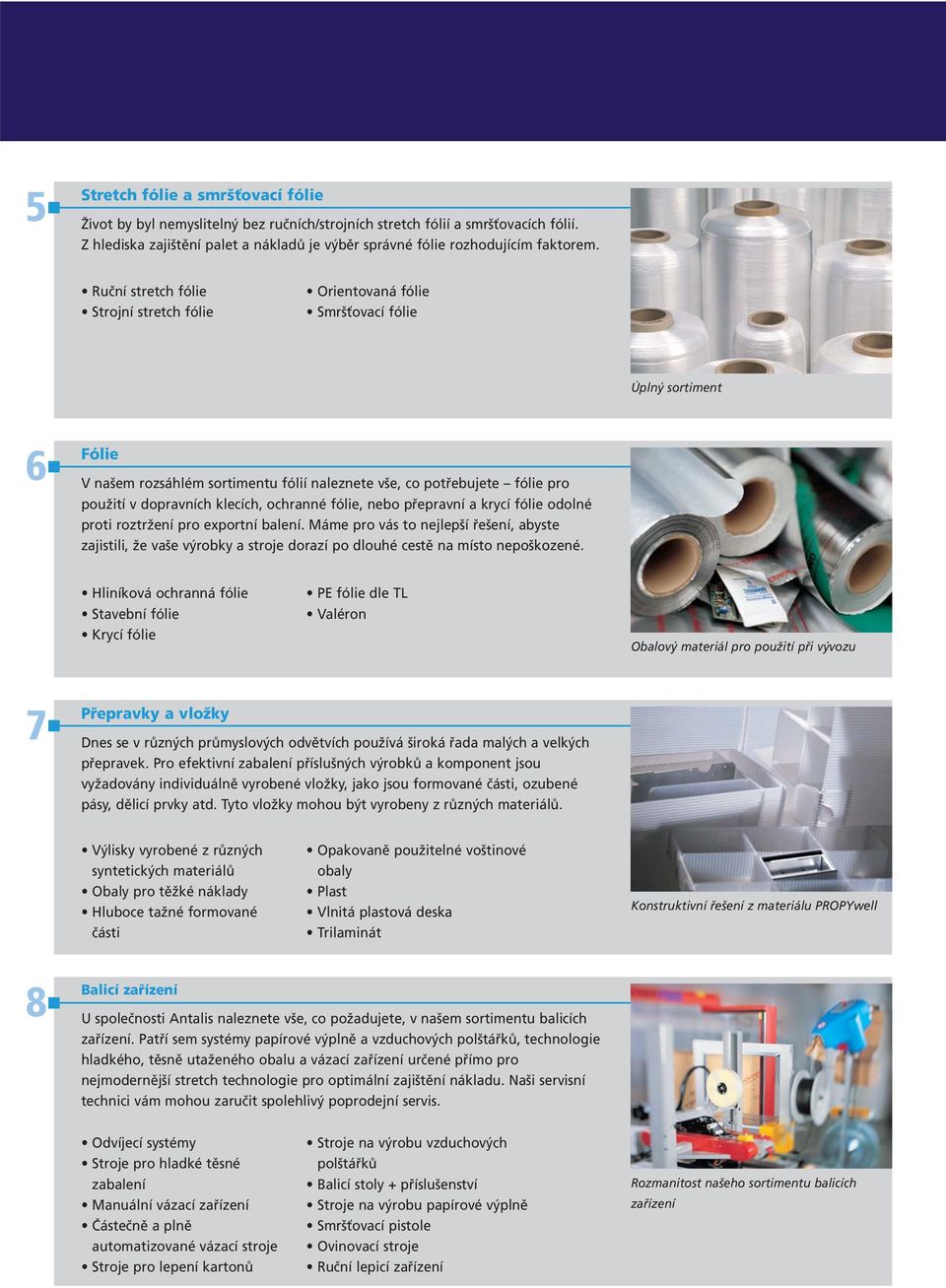 Ruční stretch fólie Strojní stretch fólie Orientovaná fólie Smršťovací fólie Úplný sortiment 6 Fólie V našem rozsáhlém sortimentu fólií naleznete vše, co potřebujete fólie pro použití v dopravních