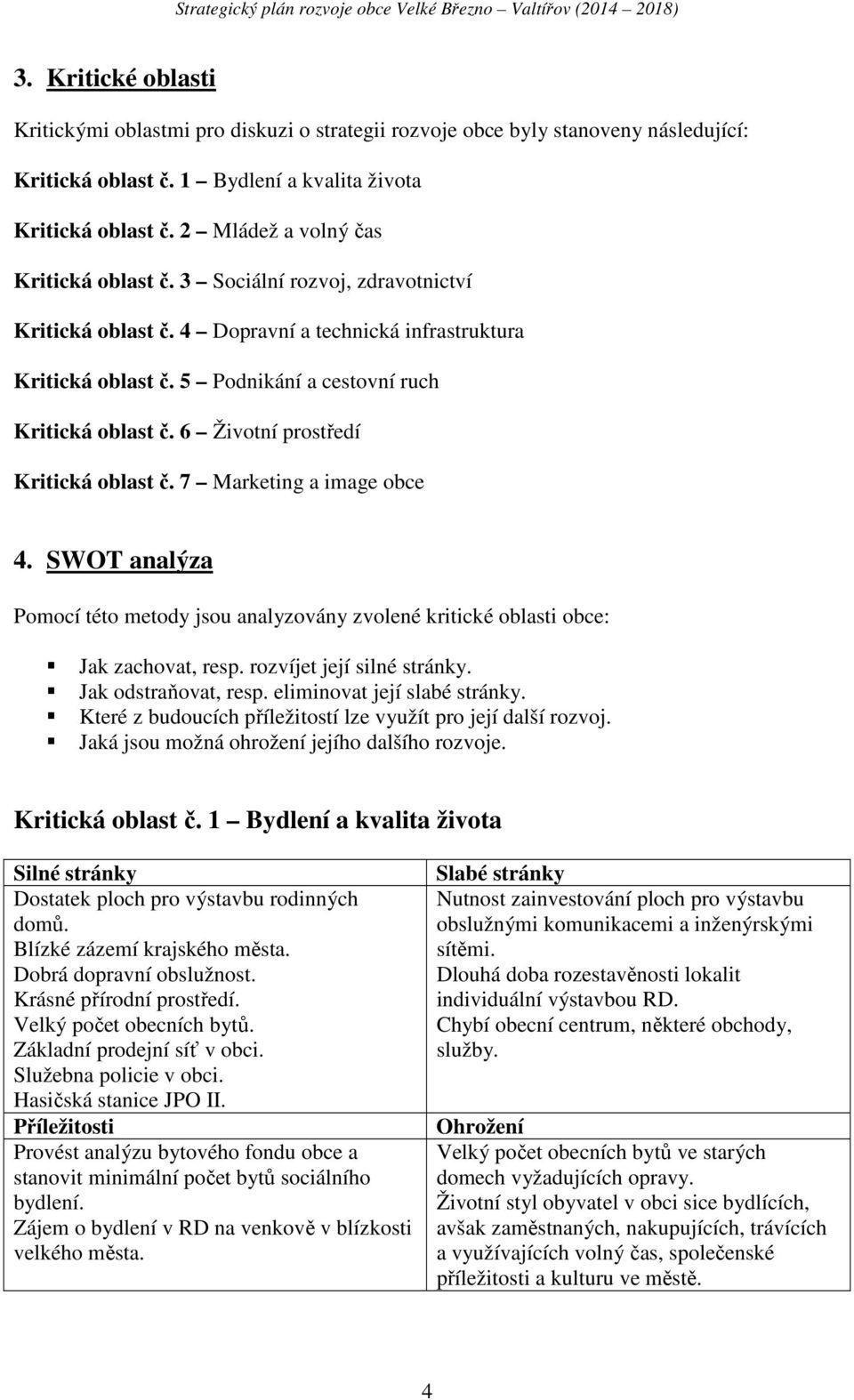 6 Životní prostředí Kritická oblast č. 7 Marketing a image obce 4. SWOT analýza Pomocí této metody jsou analyzovány zvolené kritické oblasti obce: Jak zachovat, resp. rozvíjet její silné stránky.